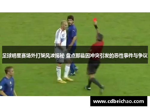 足球明星赛场外打架风波揭秘 盘点那些因冲突引发的恶性事件与争议