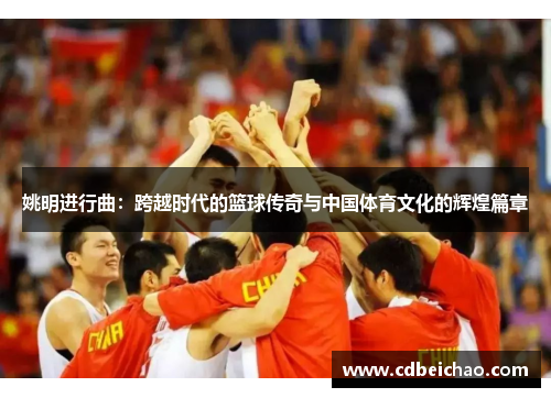 姚明进行曲：跨越时代的篮球传奇与中国体育文化的辉煌篇章