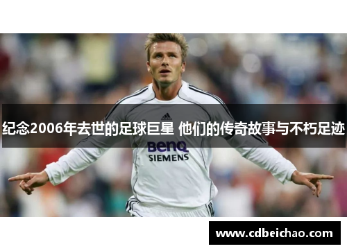 纪念2006年去世的足球巨星 他们的传奇故事与不朽足迹