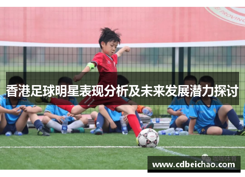 香港足球明星表现分析及未来发展潜力探讨