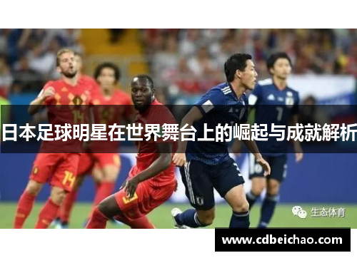 日本足球明星在世界舞台上的崛起与成就解析
