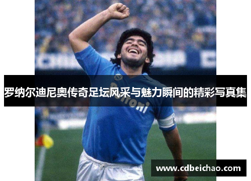 罗纳尔迪尼奥传奇足坛风采与魅力瞬间的精彩写真集