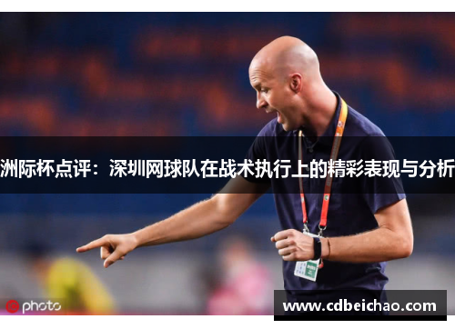 洲际杯点评：深圳网球队在战术执行上的精彩表现与分析