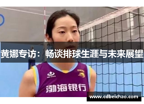 黄娜专访：畅谈排球生涯与未来展望
