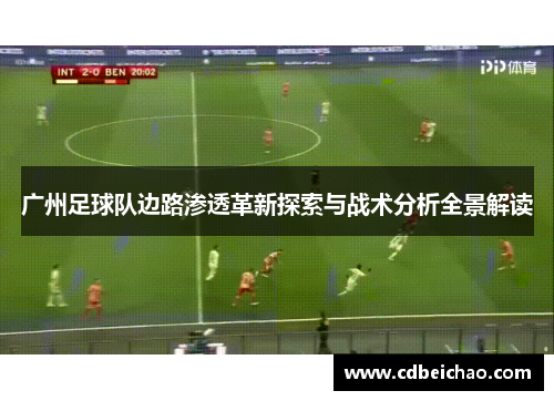广州足球队边路渗透革新探索与战术分析全景解读