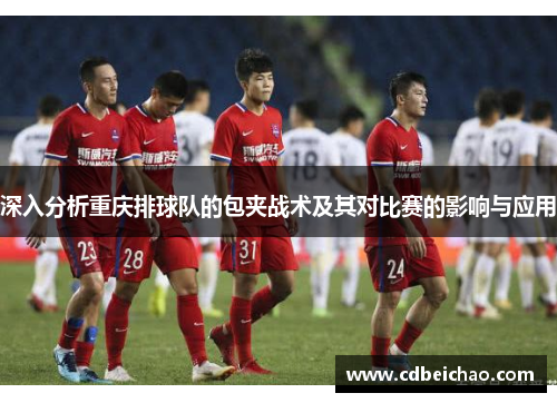 深入分析重庆排球队的包夹战术及其对比赛的影响与应用