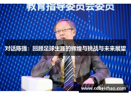 对话陈强：回顾足球生涯的辉煌与挑战与未来展望
