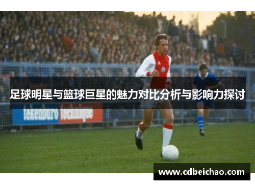 足球明星与篮球巨星的魅力对比分析与影响力探讨