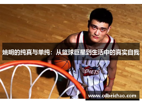 姚明的纯真与单纯：从篮球巨星到生活中的真实自我