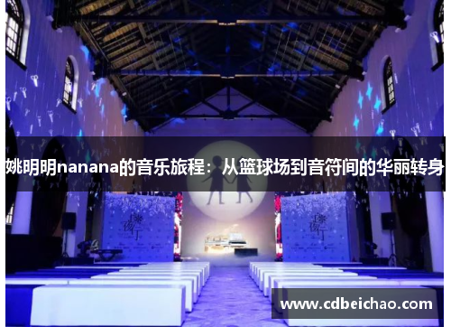 姚明明nanana的音乐旅程：从篮球场到音符间的华丽转身
