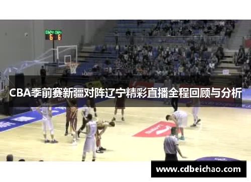 CBA季前赛新疆对阵辽宁精彩直播全程回顾与分析