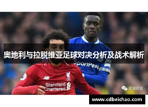 奥地利与拉脱维亚足球对决分析及战术解析