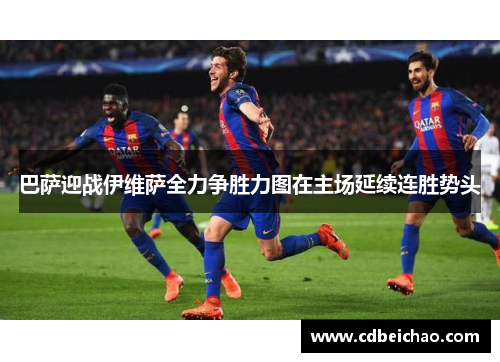 巴萨迎战伊维萨全力争胜力图在主场延续连胜势头