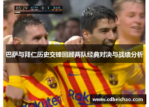 巴萨与拜仁历史交锋回顾两队经典对决与战绩分析