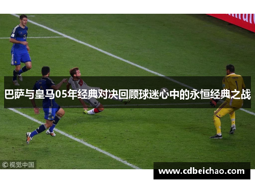 巴萨与皇马05年经典对决回顾球迷心中的永恒经典之战