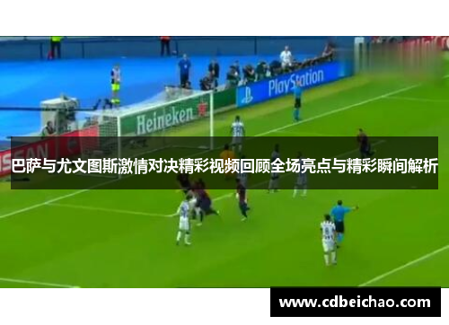 巴萨与尤文图斯激情对决精彩视频回顾全场亮点与精彩瞬间解析