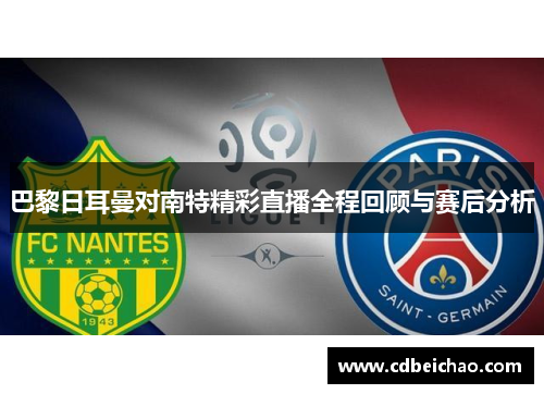 巴黎日耳曼对南特精彩直播全程回顾与赛后分析