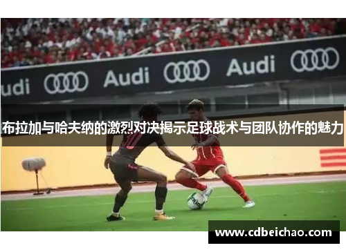 布拉加与哈夫纳的激烈对决揭示足球战术与团队协作的魅力
