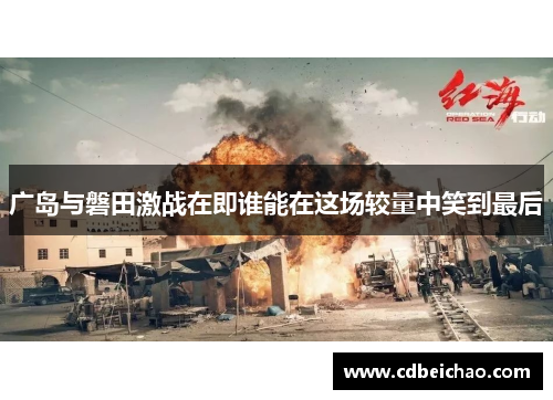 广岛与磐田激战在即谁能在这场较量中笑到最后