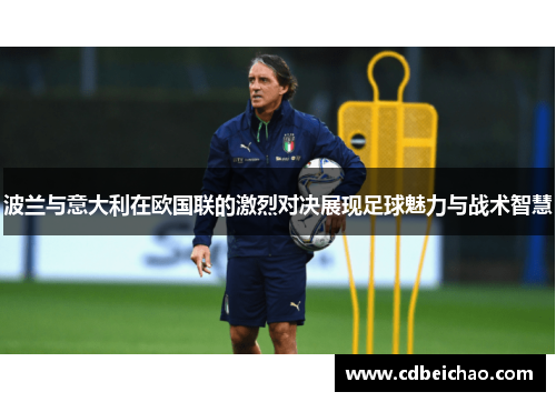 波兰与意大利在欧国联的激烈对决展现足球魅力与战术智慧
