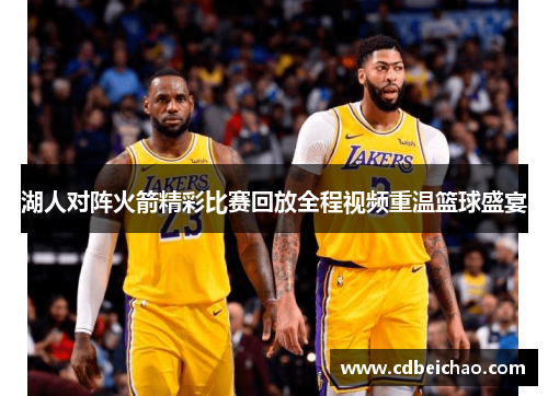 湖人对阵火箭精彩比赛回放全程视频重温篮球盛宴