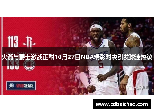 火箭与爵士激战正酣10月27日NBA精彩对决引发球迷热议